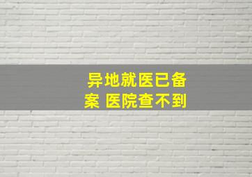 异地就医已备案 医院查不到